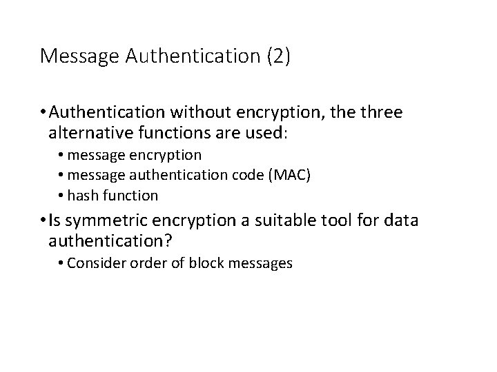 Message Authentication (2) • Authentication without encryption, the three alternative functions are used: •
