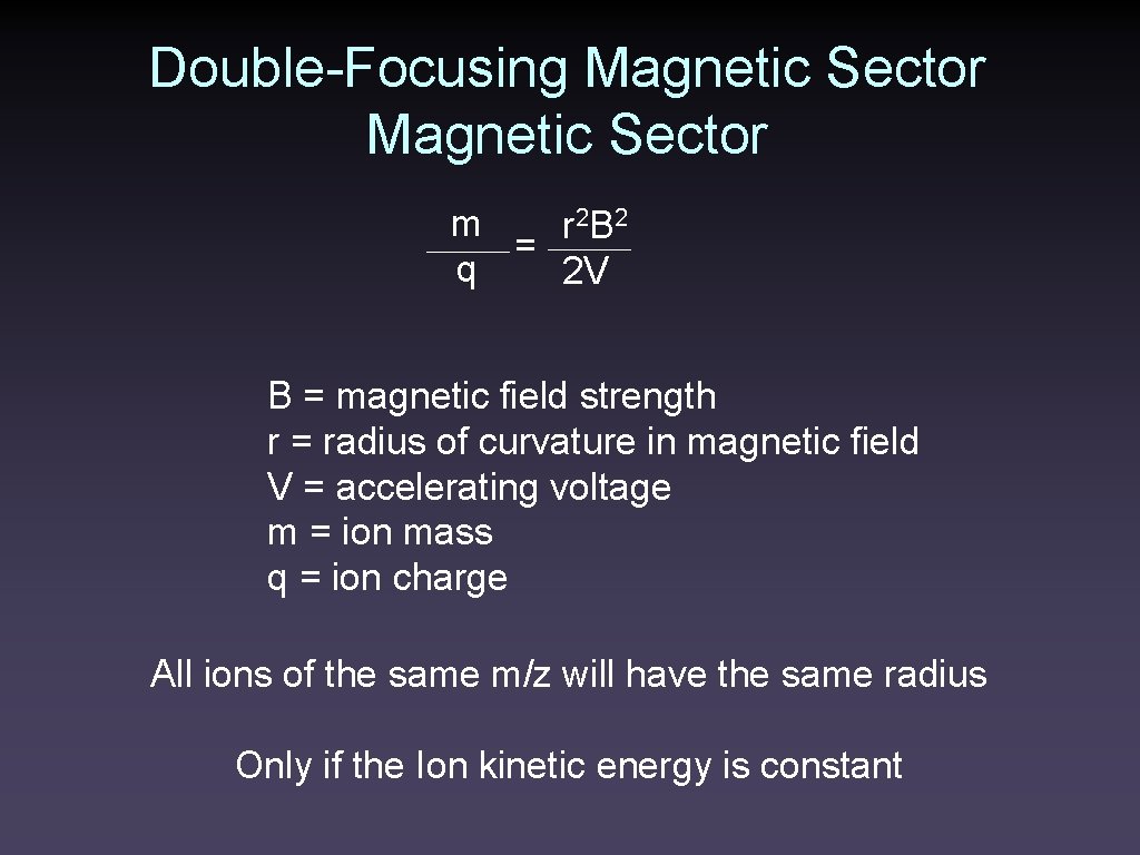 Double-Focusing Magnetic Sector m r 2 B 2 = q 2 V B =