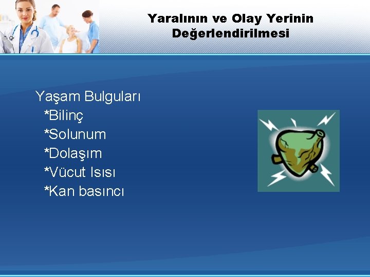Yaralının ve Olay Yerinin Değerlendirilmesi Yaşam Bulguları *Bilinç *Solunum *Dolaşım *Vücut Isısı *Kan basıncı