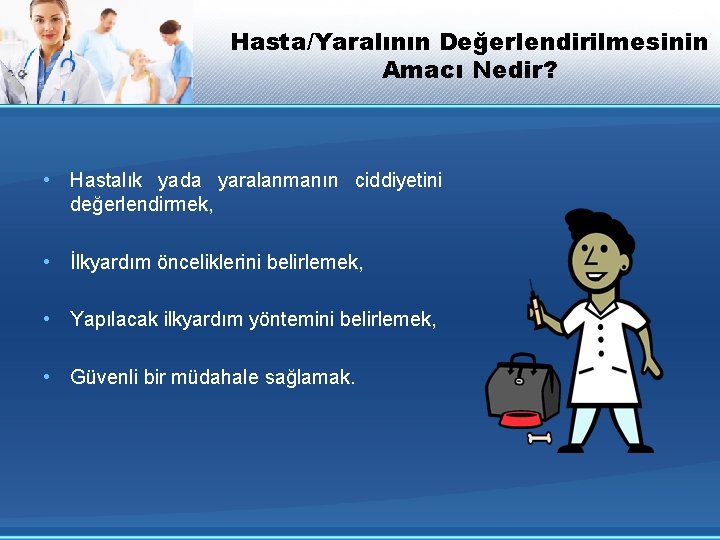 Hasta/Yaralının Değerlendirilmesinin Amacı Nedir? • Hastalık yada yaralanmanın ciddiyetini değerlendirmek, • İlkyardım önceliklerini belirlemek,