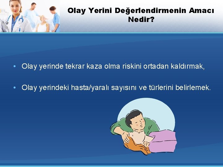 Olay Yerini Değerlendirmenin Amacı Nedir? • Olay yerinde tekrar kaza olma riskini ortadan kaldırmak,