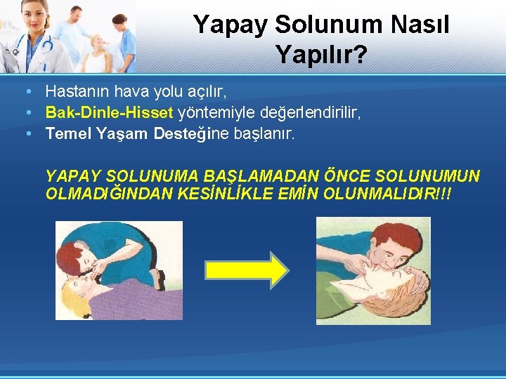 Yapay Solunum Nasıl Yapılır? • Hastanın hava yolu açılır, • Bak-Dinle-Hisset yöntemiyle değerlendirilir, •
