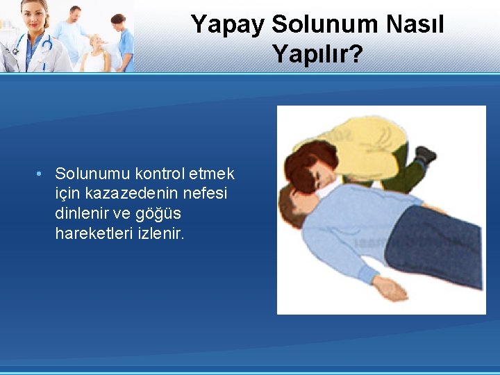 Yapay Solunum Nasıl Yapılır? • Solunumu kontrol etmek için kazazedenin nefesi dinlenir ve göğüs