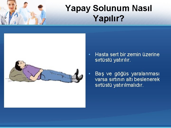 Yapay Solunum Nasıl Yapılır? • Hasta sert bir zemin üzerine sırtüstü yatırılır. • Baş