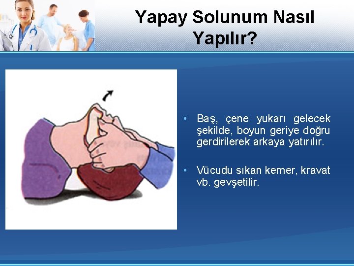 Yapay Solunum Nasıl Yapılır? • Baş, çene yukarı gelecek şekilde, boyun geriye doğru gerdirilerek