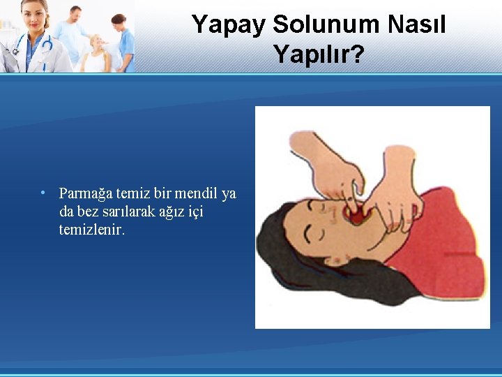 Yapay Solunum Nasıl Yapılır? • Parmağa temiz bir mendil ya da bez sarılarak ağız