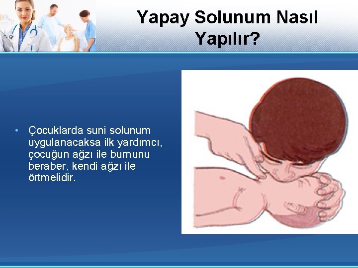 Yapay Solunum Nasıl Yapılır? • Çocuklarda suni solunum uygulanacaksa ilk yardımcı, çocuğun ağzı ile