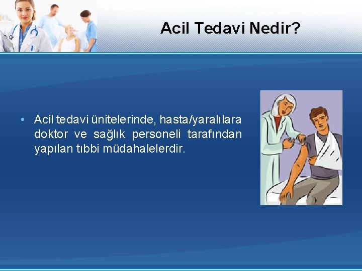 Acil Tedavi Nedir? • Acil tedavi ünitelerinde, hasta/yaralılara doktor ve sağlık personeli tarafından yapılan
