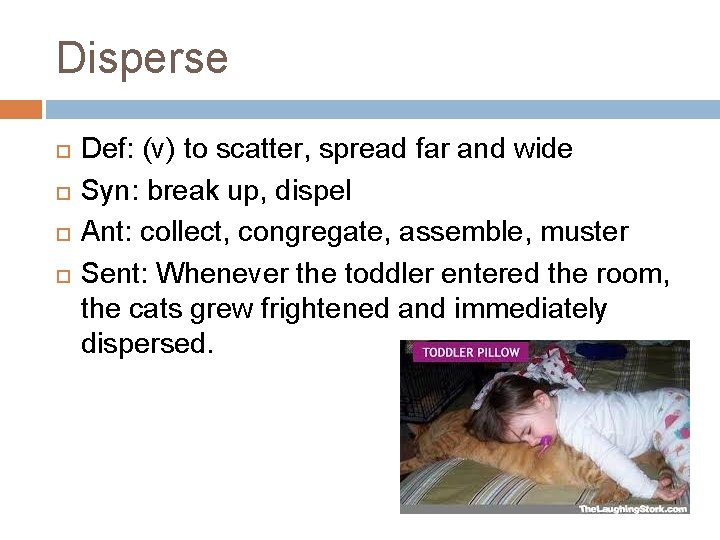 Disperse Def: (v) to scatter, spread far and wide Syn: break up, dispel Ant: