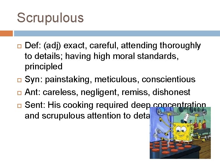 Scrupulous Def: (adj) exact, careful, attending thoroughly to details; having high moral standards, principled