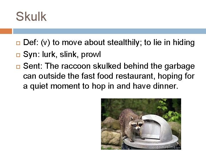 Skulk Def: (v) to move about stealthily; to lie in hiding Syn: lurk, slink,