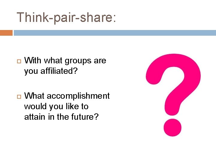 Think-pair-share: With what groups are you affiliated? What accomplishment would you like to attain
