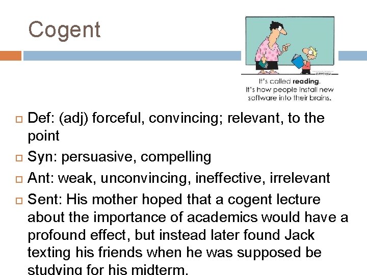 Cogent Def: (adj) forceful, convincing; relevant, to the point Syn: persuasive, compelling Ant: weak,