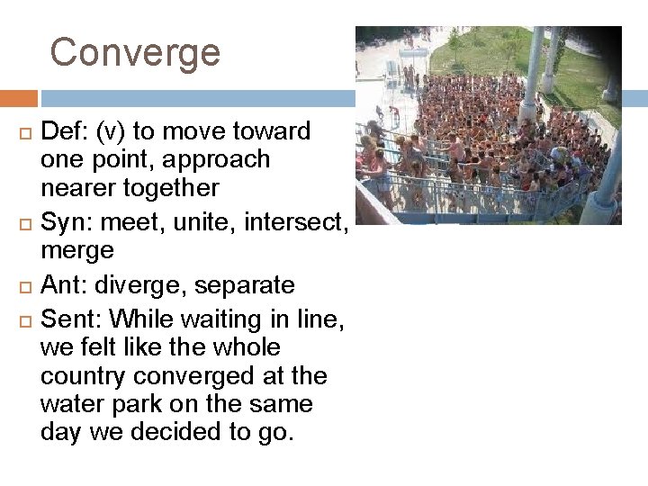 Converge Def: (v) to move toward one point, approach nearer together Syn: meet, unite,