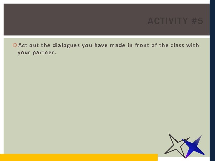 ACTIVITY #5 Act out the dialogues you have made in front of the class