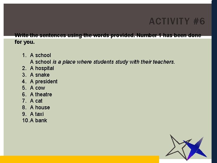 ACTIVITY #6 Write the sentences using the words provided. Number 1 has been done