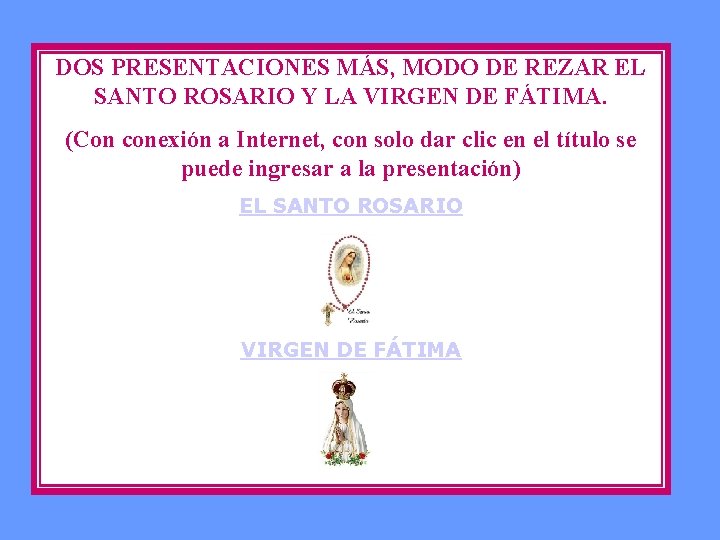 DOS PRESENTACIONES MÁS, MODO DE REZAR EL SANTO ROSARIO Y LA VIRGEN DE FÁTIMA.