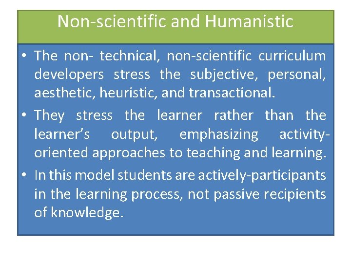 Non-scientific and Humanistic • The non- technical, non-scientific curriculum developers stress the subjective, personal,