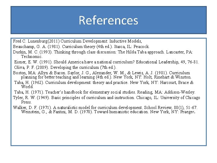 References Fred C. Lunenburg(2011) Curriculum Development: Inductive Models, Beauchamp, G. A. (1981). Curriculum theory