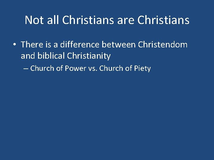 Not all Christians are Christians • There is a difference between Christendom and biblical