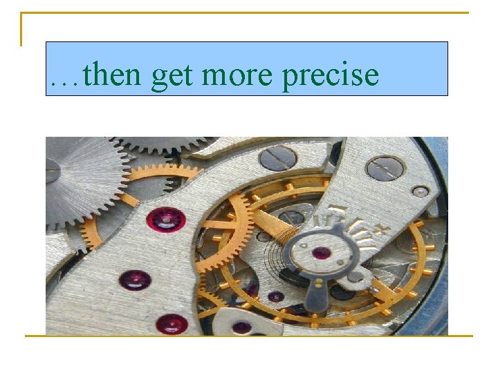 …then get more precise 