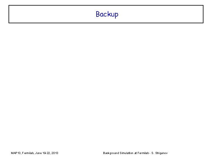 Backup MAP 13, Fermilab, June 19 -22, 2013 Background Simulation at Fermilab - S.