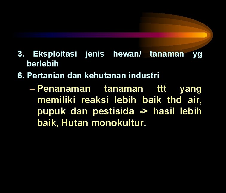 3. Eksploitasi jenis hewan/ tanaman berlebih 6. Pertanian dan kehutanan industri yg – Penanaman