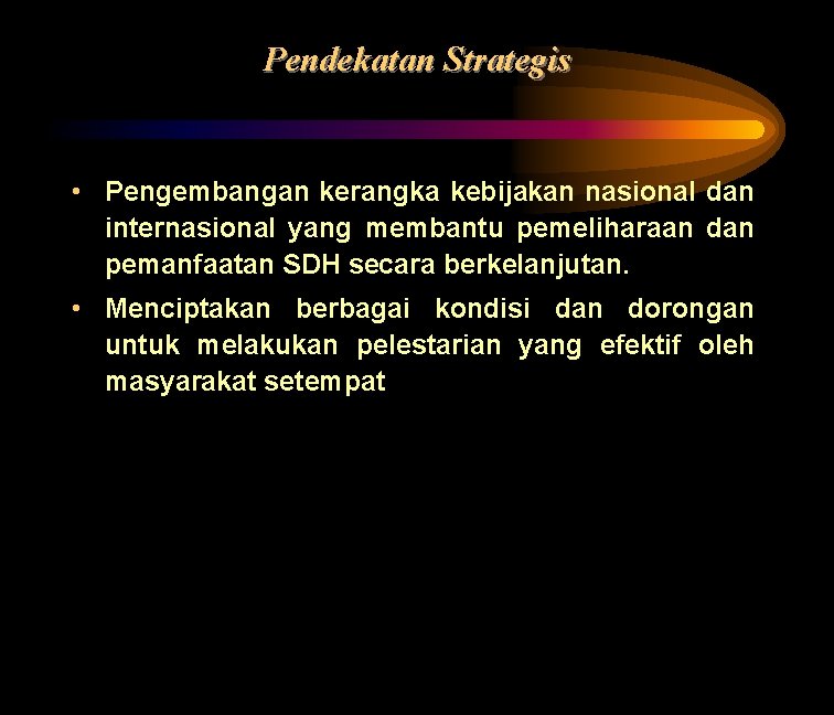 Pendekatan Strategis • Pengembangan kerangka kebijakan nasional dan internasional yang membantu pemeliharaan dan pemanfaatan