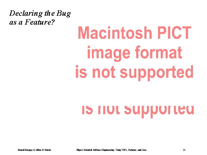 Declaring the Bug as a Feature? Bernd Bruegge & Allen H. Dutoit Object-Oriented Software Declaring the Bug as a Feature? Bernd Bruegge & Allen H. Dutoit Object-Oriented Software