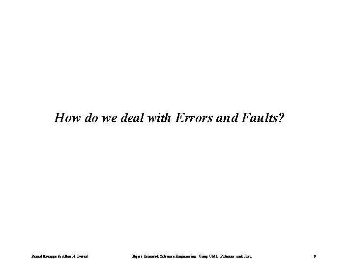 How do we deal with Errors and Faults? Bernd Bruegge & Allen H. Dutoit How do we deal with Errors and Faults? Bernd Bruegge & Allen H. Dutoit