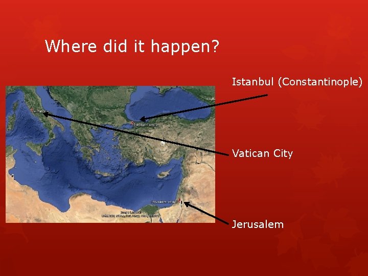 Where did it happen? Istanbul (Constantinople) Vatican City Jerusalem 