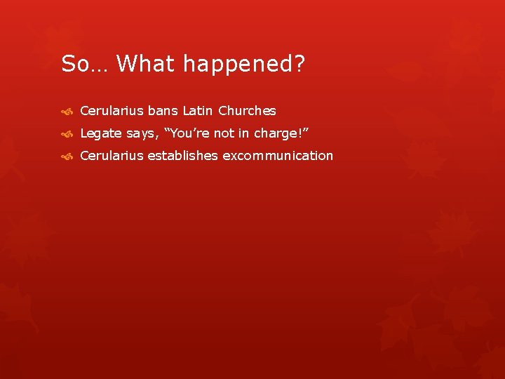 So… What happened? Cerularius bans Latin Churches Legate says, “You’re not in charge!” Cerularius