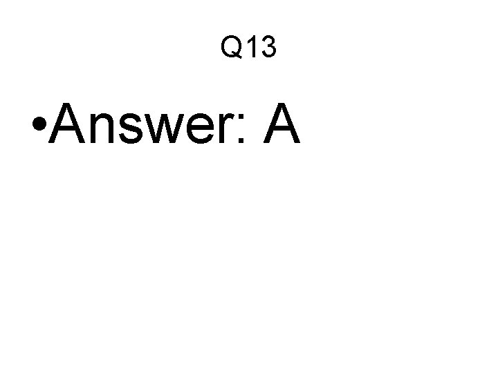Q 13 • Answer: A 