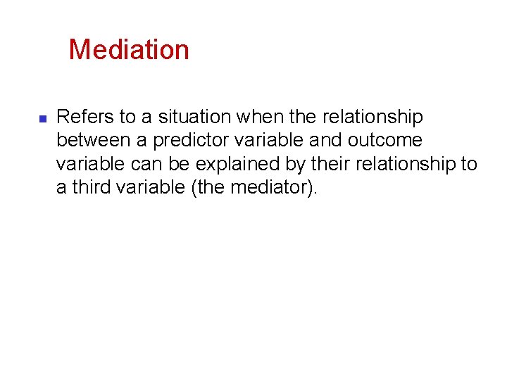 Mediation n Refers to a situation when the relationship between a predictor variable and