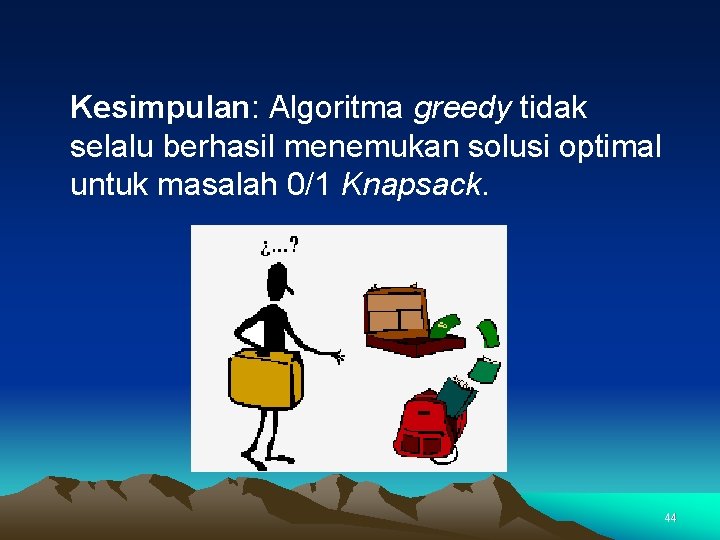 Kesimpulan: Algoritma greedy tidak selalu berhasil menemukan solusi optimal untuk masalah 0/1 Knapsack. 44