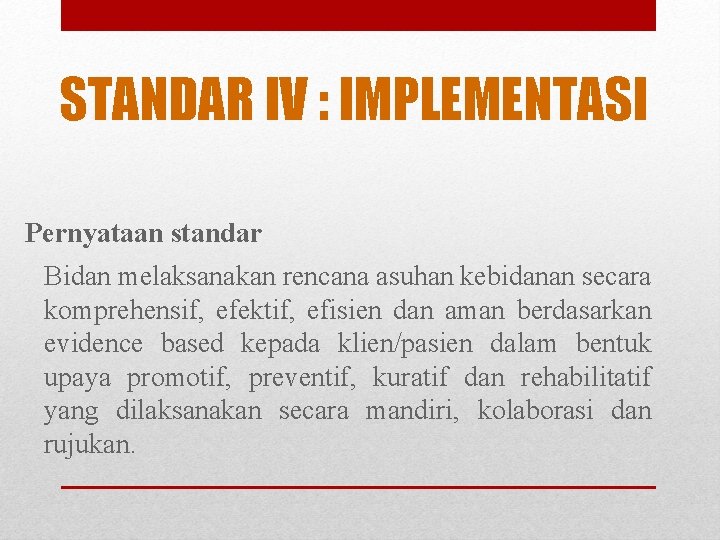 STANDAR IV : IMPLEMENTASI Pernyataan standar Bidan melaksanakan rencana asuhan kebidanan secara komprehensif, efektif,