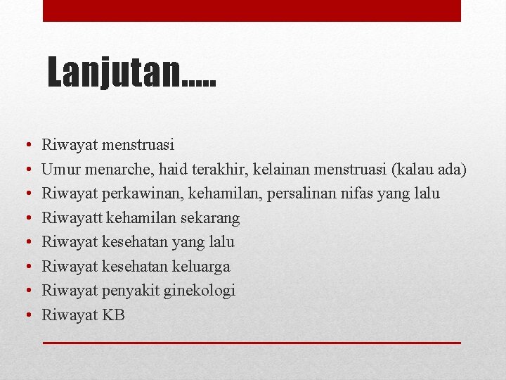 Lanjutan…. . • • Riwayat menstruasi Umur menarche, haid terakhir, kelainan menstruasi (kalau ada)