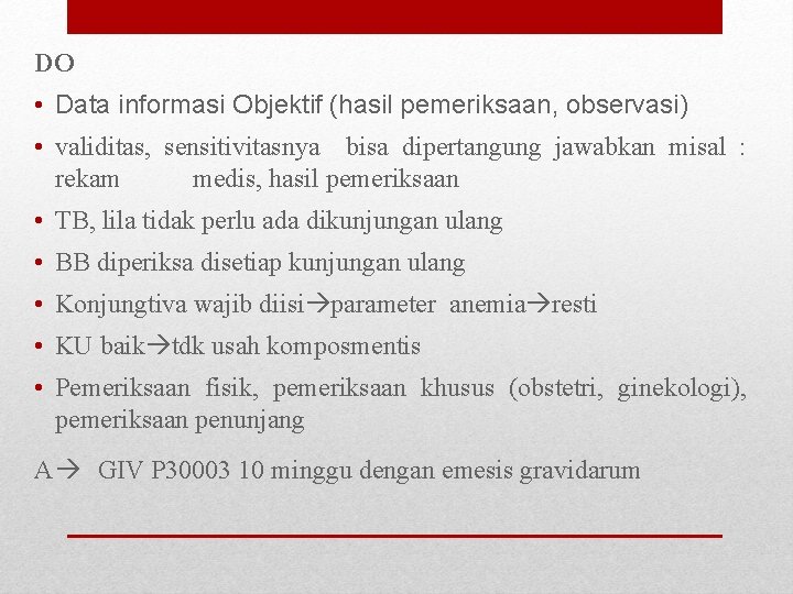 DO • Data informasi Objektif (hasil pemeriksaan, observasi) • validitas, sensitivitasnya bisa dipertangung jawabkan