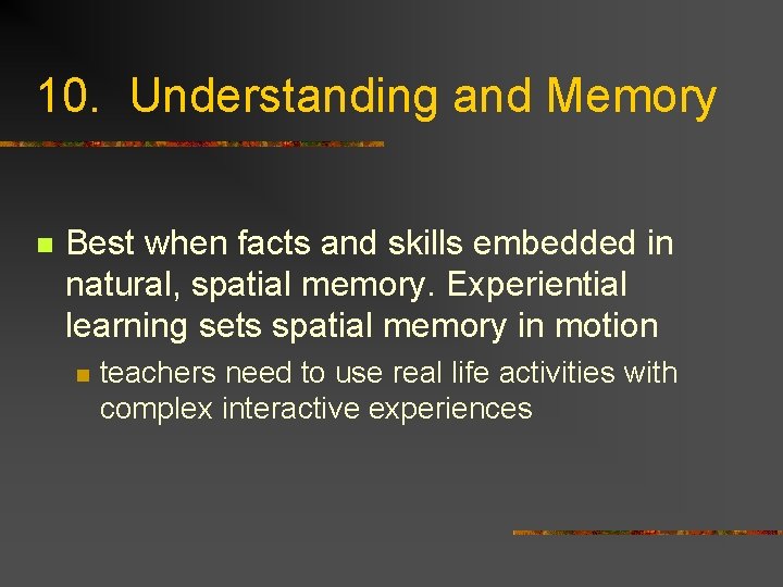 10. Understanding and Memory n Best when facts and skills embedded in natural, spatial