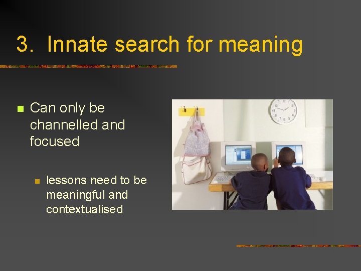 3. Innate search for meaning n Can only be channelled and focused n lessons