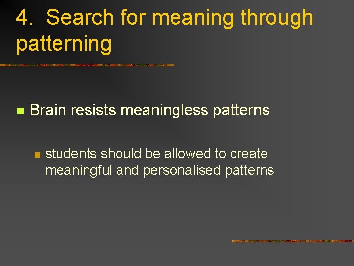 4. Search for meaning through patterning n Brain resists meaningless patterns n students should