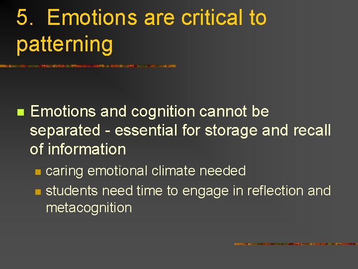 5. Emotions are critical to patterning n Emotions and cognition cannot be separated -