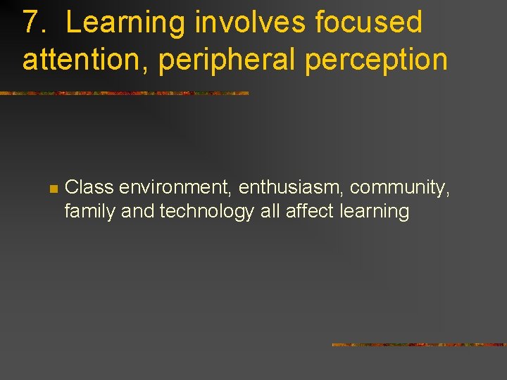 7. Learning involves focused attention, peripheral perception n Class environment, enthusiasm, community, family and