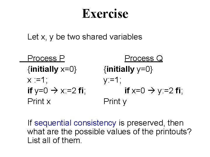 Exercise Let x, y be two shared variables Process P {initially x=0} x :