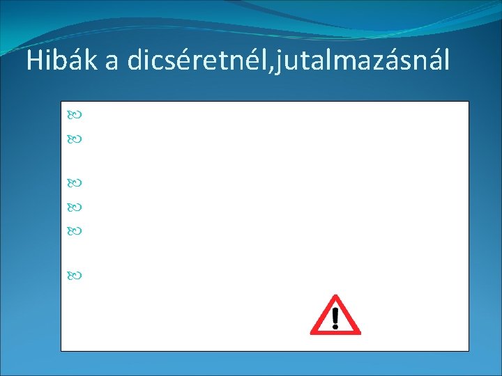 Hibák a dicséretnél, jutalmazásnál Tartós, túlzott alkalmazással értékét veszti Külső motivációt alakít ki, erősít