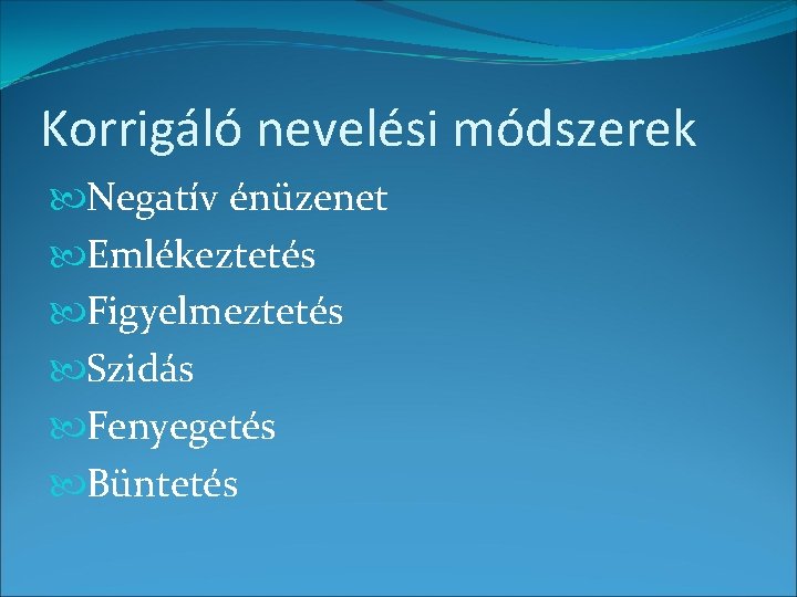 Korrigáló nevelési módszerek Negatív énüzenet Emlékeztetés Figyelmeztetés Szidás Fenyegetés Büntetés 