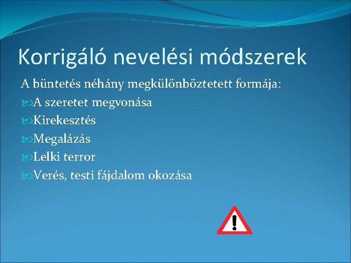 Korrigáló nevelési módszerek A büntetés néhány megkülönböztetett formája: A szeretet megvonása Kirekesztés Megalázás Lelki