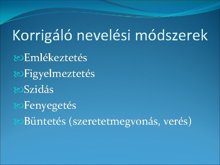 Korrigáló nevelési módszerek Emlékeztetés Figyelmeztetés Szidás Fenyegetés Büntetés (szeretetmegvonás, verés) 