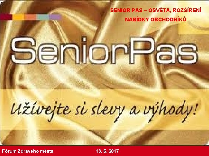 SENIOR PAS – OSVĚTA, ROZŠÍŘENÍ NABÍDKY OBCHODNÍKŮ Fórum Zdravého města 13. 6. 2017 