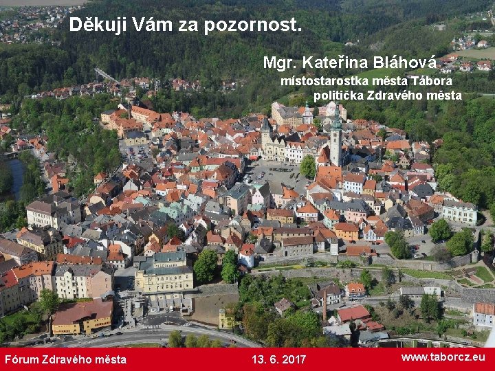 Děkuji Vám za pozornost. Mgr. Kateřina Bláhová místostarostka města Tábora politička Zdravého města Fórum